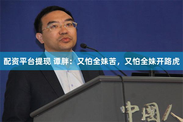 配资平台提现 谭胖：又怕全妹苦，又怕全妹开路虎