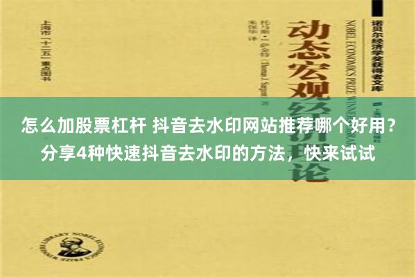 怎么加股票杠杆 抖音去水印网站推荐哪个好用？分享4种快速抖音去水印的方法，快来试试
