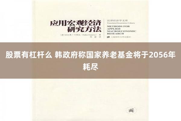 股票有杠杆么 韩政府称国家养老基金将于2056年耗尽