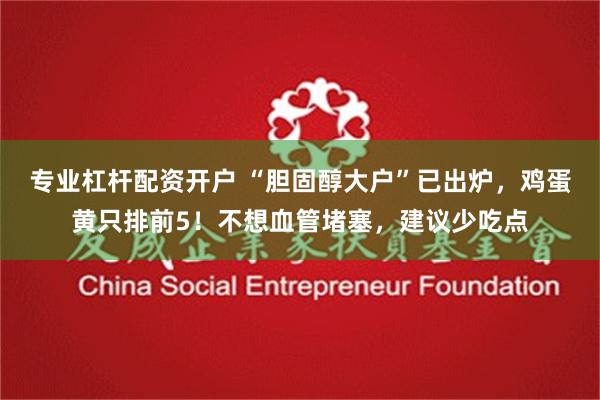 专业杠杆配资开户 “胆固醇大户”已出炉，鸡蛋黄只排前5！不想血管堵塞，建议少吃点