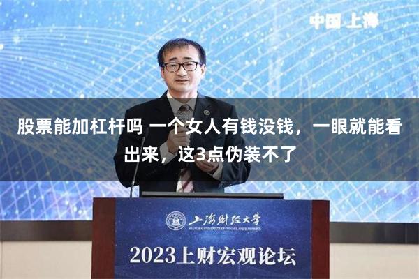 股票能加杠杆吗 一个女人有钱没钱，一眼就能看出来，这3点伪装不了