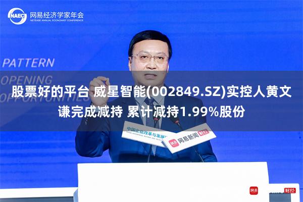股票好的平台 威星智能(002849.SZ)实控人黄文谦完成减持 累计减持1.99%股份