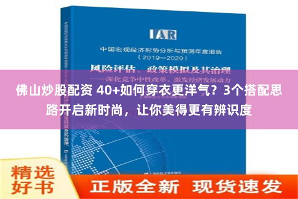 佛山炒股配资 40+如何穿衣更洋气？3个搭配思路开启新时尚，让你美得更有辨识度