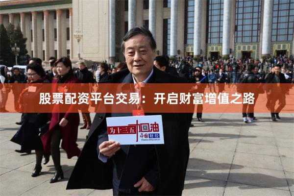 股票配资平台交易：开启财富增值之路