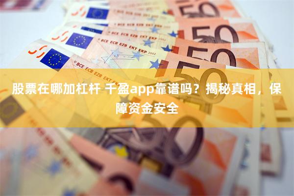 股票在哪加杠杆 千盈app靠谱吗？揭秘真相，保障资金安全