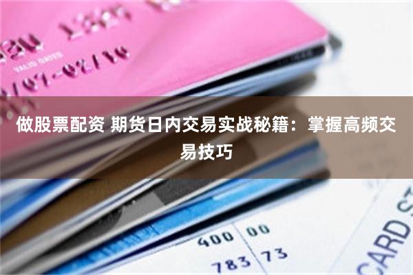 做股票配资 期货日内交易实战秘籍：掌握高频交易技巧