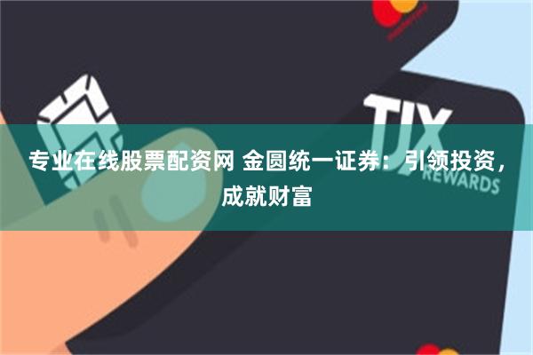 专业在线股票配资网 金圆统一证券：引领投资，成就财富