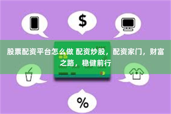 股票配资平台怎么做 配资炒股，配资家门，财富之路，稳健前行
