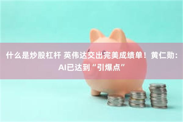 什么是炒股杠杆 英伟达交出完美成绩单！黄仁勋：AI已达到“引爆点”