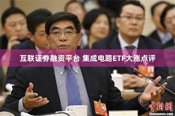 互联证劵融资平台 集成电路ETF大涨点评