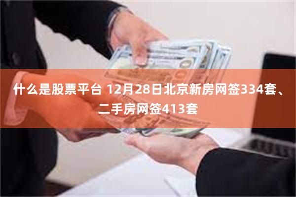 什么是股票平台 12月28日北京新房网签334套、二手房网签413套