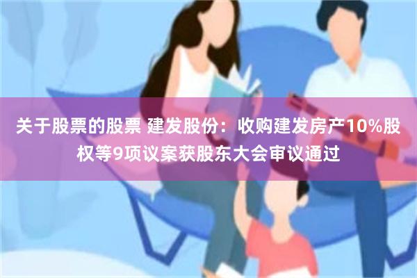 关于股票的股票 建发股份：收购建发房产10%股权等9项议案获股东大会审议通过