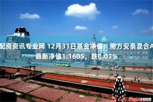配资资讯专业网 12月31日基金净值：南方安泰混合A最新净值1.1605，跌0.07%