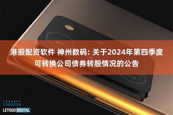 港股配资软件 神州数码: 关于2024年第四季度可转换公司债券转股情况的公告