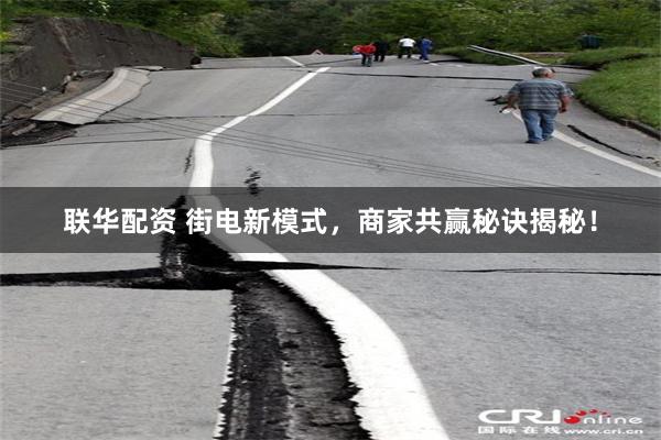 联华配资 街电新模式，商家共赢秘诀揭秘！