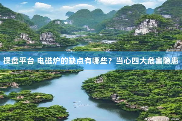 操盘平台 电磁炉的缺点有哪些？当心四大危害隐患