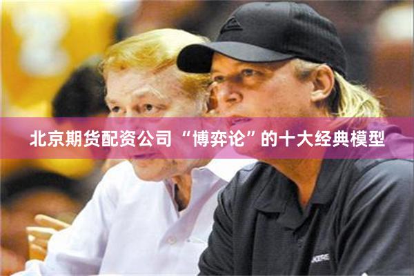北京期货配资公司 “博弈论”的十大经典模型