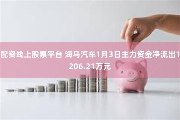 配资线上股票平台 海马汽车1月3日主力资金净流出1206.21万元