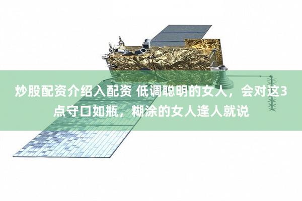 炒股配资介绍入配资 低调聪明的女人，会对这3点守口如瓶，糊涂的女人逢人就说