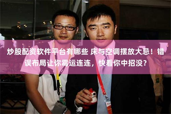 炒股配资软件平台有哪些 床与空调摆放大忌!错误布局让你霉运连连,快看你中招没?