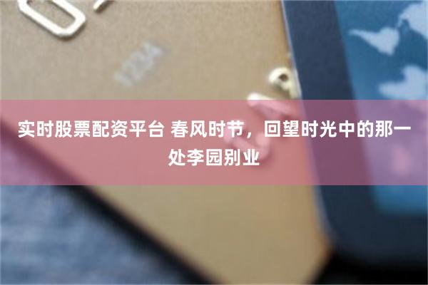 实时股票配资平台 春风时节，回望时光中的那一处李园别业