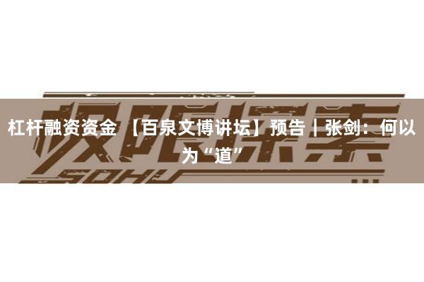 杠杆融资资金 【百泉文博讲坛】预告｜张剑：何以为“道”
