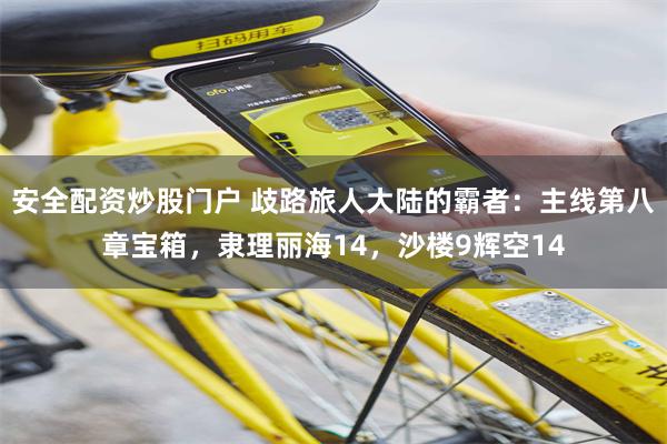 安全配资炒股门户 歧路旅人大陆的霸者：主线第八章宝箱，隶理丽海14，沙楼9辉空14