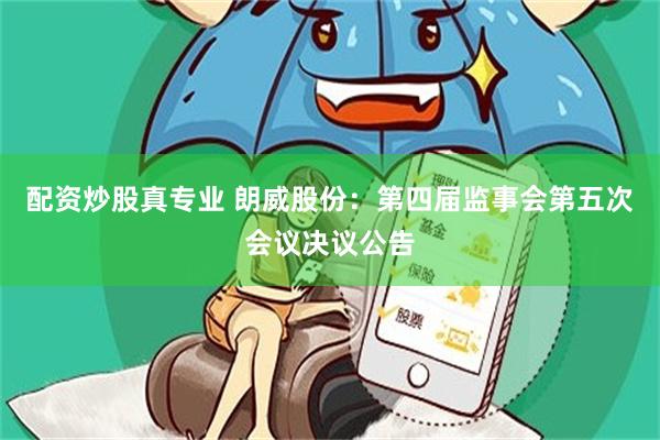 配资炒股真专业 朗威股份：第四届监事会第五次会议决议公告