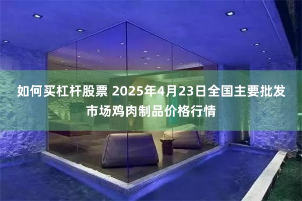 如何买杠杆股票 2025年4月23日全国主要批发市场鸡肉制品价格行情