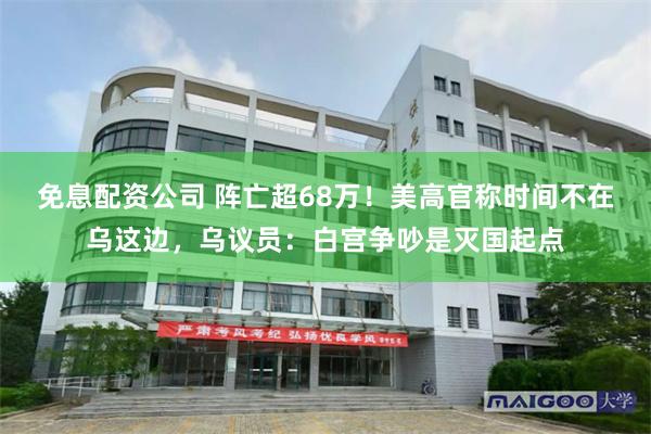 免息配资公司 阵亡超68万！美高官称时间不在乌这边，乌议员：白宫争吵是灭国起点