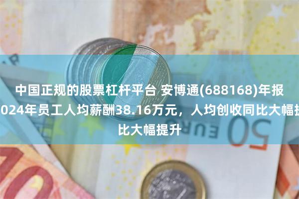 中国正规的股票杠杆平台 安博通(688168)年报：2024年员工人均薪酬38.16万元，人均创收同比大幅提升
