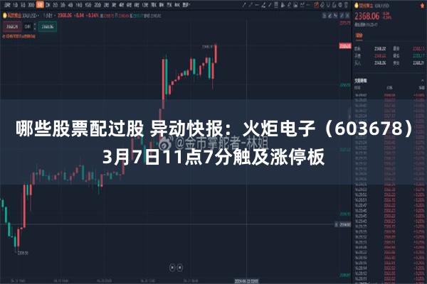 哪些股票配过股 异动快报：火炬电子（603678）3月7日11点7分触及涨停板