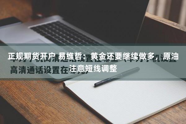 正规期货开户 易维哲：黄金还要继续做多，原油注意短线调整