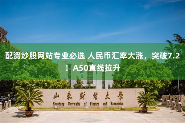 配资炒股网站专业必选 人民币汇率大涨，突破7.2！A50直线拉升