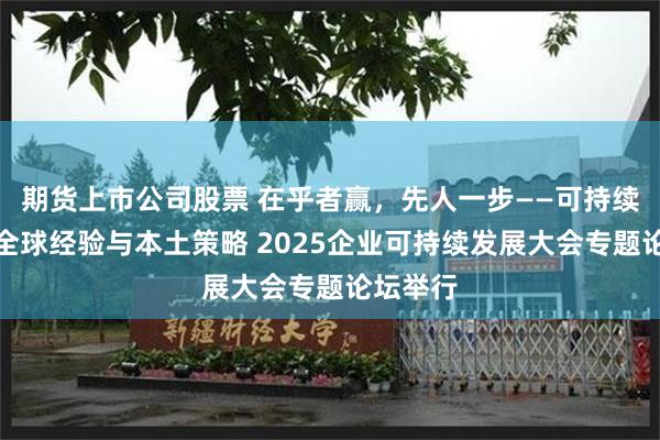 期货上市公司股票 在乎者赢，先人一步——可持续跃迁的全球经验与本土策略 2025企业可持续发展大会专题论坛举行