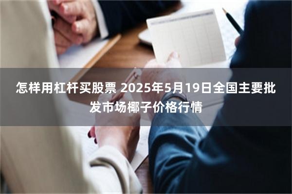 怎样用杠杆买股票 2025年5月19日全国主要批发市场椰子价格行情
