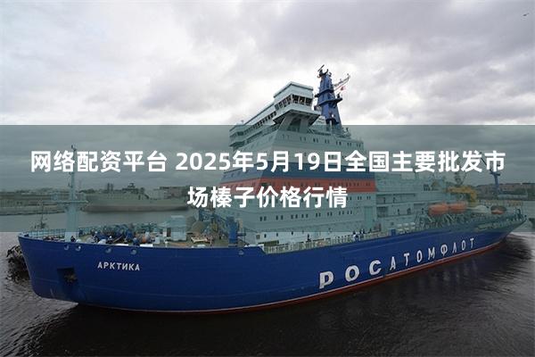 网络配资平台 2025年5月19日全国主要批发市场榛子价格行情