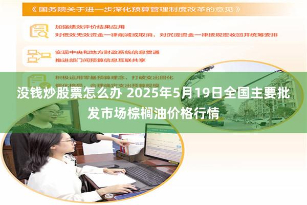 没钱炒股票怎么办 2025年5月19日全国主要批发市场棕榈油价格行情