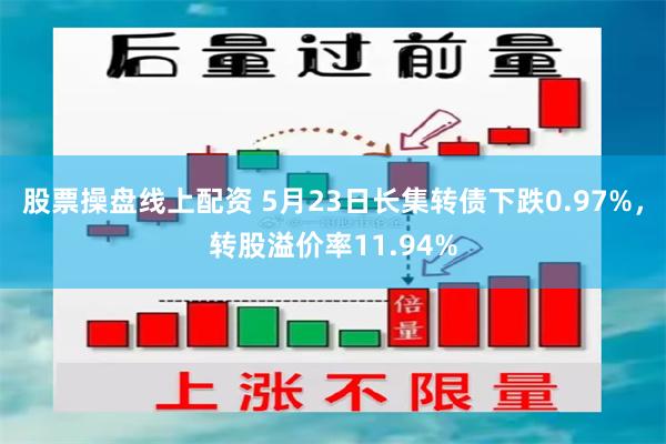 股票操盘线上配资 5月23日长集转债下跌0.97%，转股溢价率11.94%