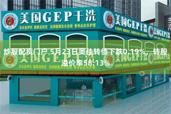 炒股配资门户 5月23日奥佳转债下跌0.19%，转股溢价率58.13%