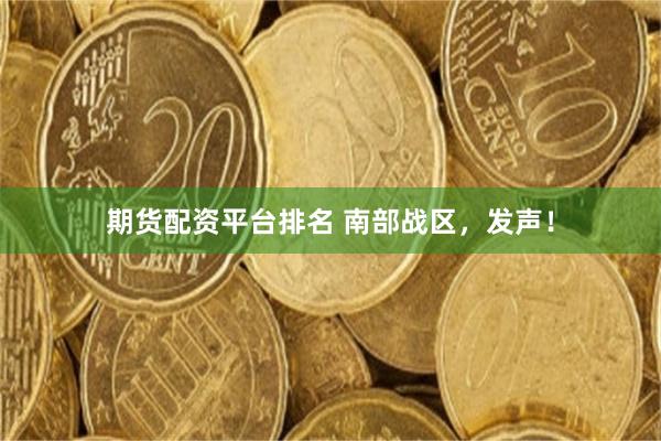 期货配资平台排名 南部战区，发声！