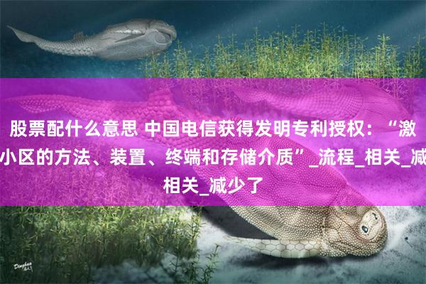 股票配什么意思 中国电信获得发明专利授权：“激活辅小区的方法、装置、终端和存储介质”_流程_相关_减少了