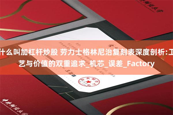 什么叫加杠杆炒股 劳力士格林尼治复刻表深度剖析:工艺与价值的双重追求_机芯_误差_Factory
