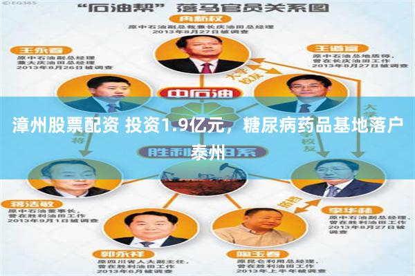 漳州股票配资 投资1.9亿元，糖尿病药品基地落户泰州