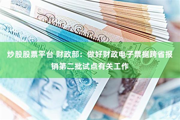 炒股股票平台 财政部：做好财政电子票据跨省报销第二批试点有关工作