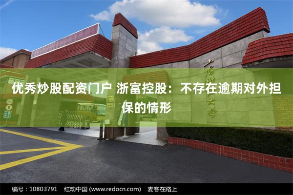 优秀炒股配资门户 浙富控股：不存在逾期对外担保的情形