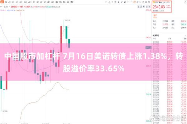 中国股市加杠杆 7月16日美诺转债上涨1.38%，转股溢价率33.65%