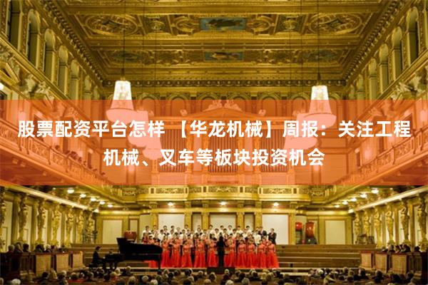 股票配资平台怎样 【华龙机械】周报：关注工程机械、叉车等板块投资机会