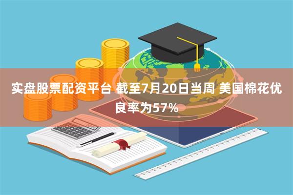实盘股票配资平台 截至7月20日当周 美国棉花优良率为57%