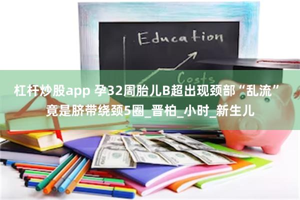 杠杆炒股app 孕32周胎儿B超出现颈部“乱流” 竟是脐带绕颈5圈_晋柏_小时_新生儿